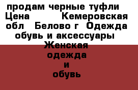 продам черные туфли › Цена ­ 500 - Кемеровская обл., Белово г. Одежда, обувь и аксессуары » Женская одежда и обувь   . Кемеровская обл.,Белово г.